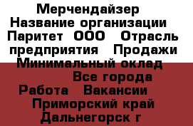 Мерчендайзер › Название организации ­ Паритет, ООО › Отрасль предприятия ­ Продажи › Минимальный оклад ­ 21 000 - Все города Работа » Вакансии   . Приморский край,Дальнегорск г.